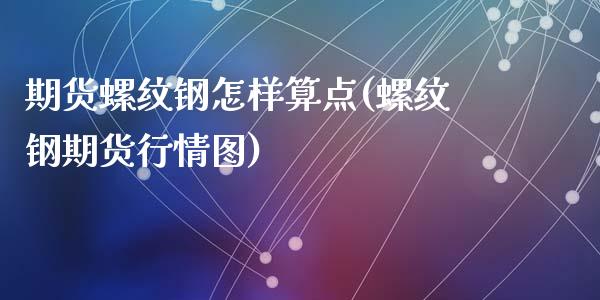 期货螺纹钢怎样算点(螺纹钢期货行情图)_https://www.gzshoujun.com_期货公司_第1张
