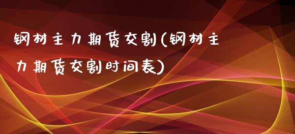 钢材主力期货交割(钢材主力期货交割时间表)_https://www.gzshoujun.com_期货品种_第1张