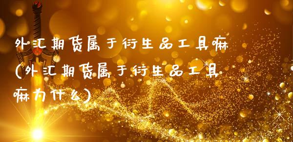 外汇期货属于衍生品工具嘛(外汇期货属于衍生品工具嘛为什么)_https://www.gzshoujun.com_纳指期货_第1张