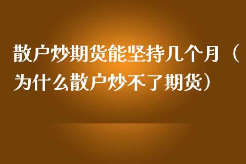 散户炒期货能坚持几个月（为什么散户炒不了期货）_https://www.gzshoujun.com_期货行情_第1张