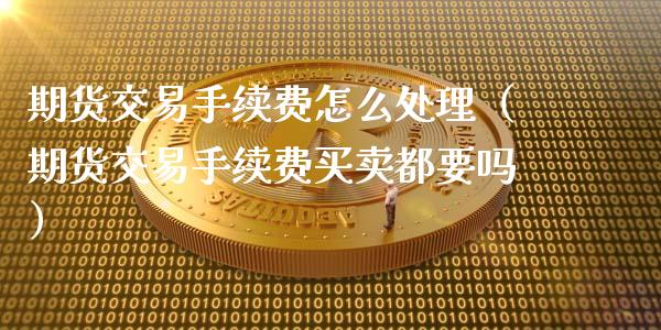 期货交易手续费怎么处理（期货交易手续费买卖都要吗）_https://www.gzshoujun.com_期货开户_第1张