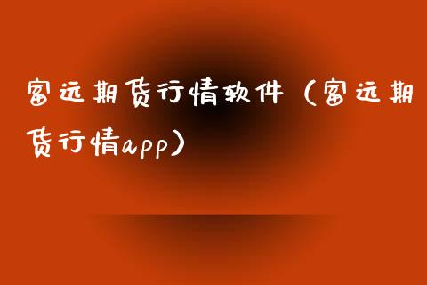 富远期货行情软件（富远期货行情app）_https://www.gzshoujun.com_期货行情_第1张