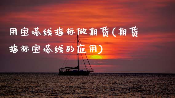 用宝塔线指标做期货(期货指标宝塔线的应用)_https://www.gzshoujun.com_期货学院_第1张
