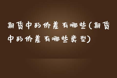 期货中的价差有哪些(期货中的价差有哪些类型)_期货直播_第1张_首骏网 期货中的价差有哪些(期货中的价差有哪些类型)_https://www.gzshoujun.com_期货直播_第1张
