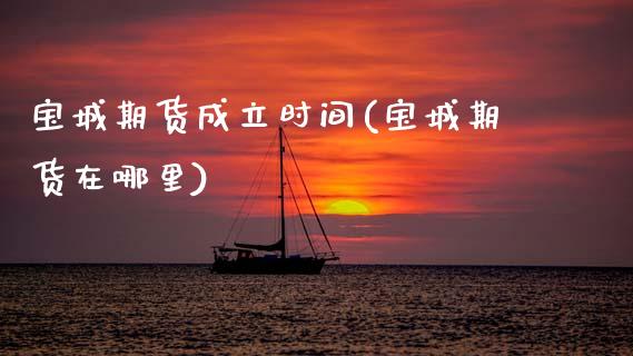宝城期货成立时间(宝城期货在哪里)_https://www.gzshoujun.com_期货行情_第1张