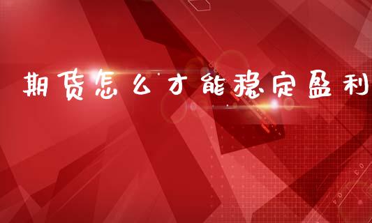 期货怎么才能稳定盈利_https://www.gzshoujun.com_期货直播_第1张