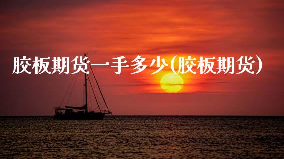 胶板期货一手多少(胶板期货)_期货品种_第1张_首骏网 胶板期货一手多少(胶板期货)_https://www.gzshoujun.com_期货品种_第1张