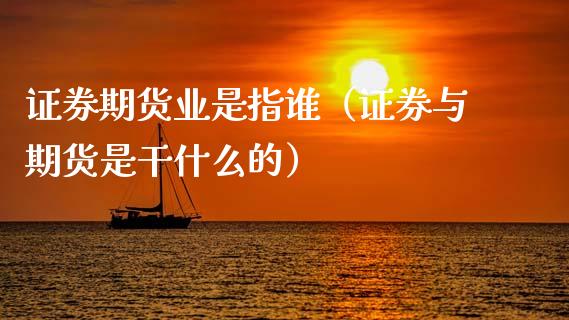 证券期货业是指谁（证券与期货是干什么的）_https://www.gzshoujun.com_期货行情_第1张