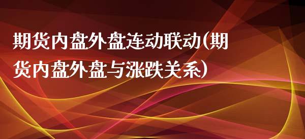 期货内盘外盘连动联动(期货内盘外盘与涨跌关系)_https://www.gzshoujun.com_期货品种_第1张
