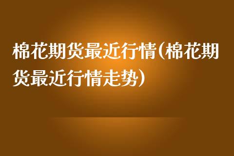 棉花期货最近行情(棉花期货最近行情走势)_https://www.gzshoujun.com_农产品期货_第1张