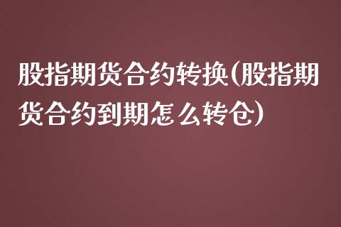 股指期货合约转换(股指期货合约到期怎么转仓)_https://www.gzshoujun.com_期货公司_第1张