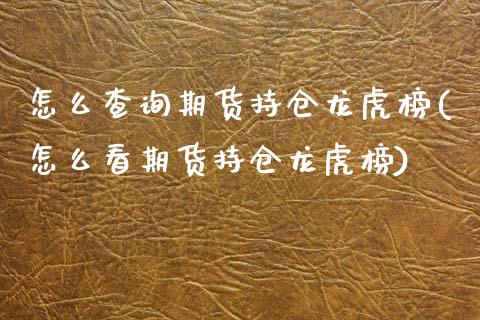 怎么查询期货持仓龙虎榜(怎么看期货持仓龙虎榜)_https://www.gzshoujun.com_农产品期货_第1张