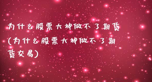 为什么股票大神做不了期货(为什么股票大神做不了期货交易)_https://www.gzshoujun.com_期货公司_第1张