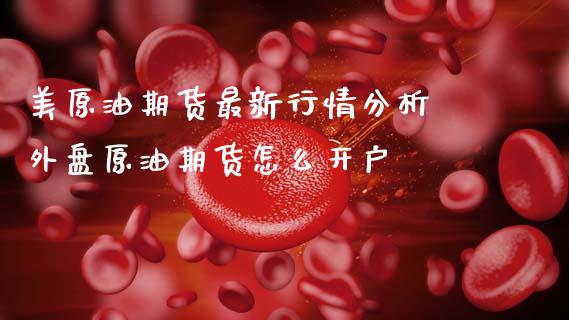 美原油期货最新行情分析 外盘原油期货怎么开户_https://www.gzshoujun.com_期货直播_第1张