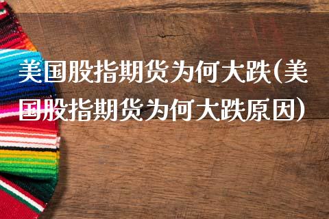 美国股指期货为何大跌(美国股指期货为何大跌原因)_https://www.gzshoujun.com_期货品种_第1张