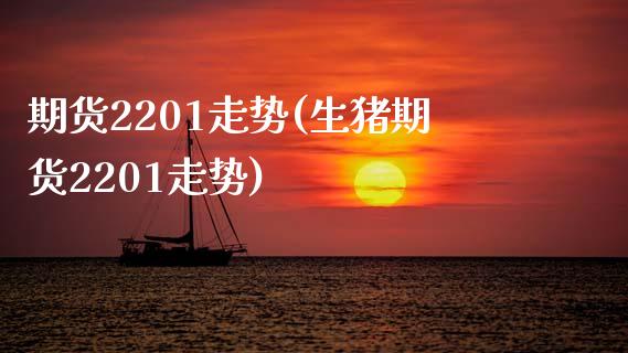 期货2201走势(生猪期货2201走势)_https://www.gzshoujun.com_农产品期货_第1张