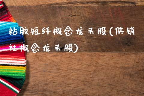 粘胶短纤概念龙头股(供销社概念龙头股)_https://www.gzshoujun.com_期货入门_第1张