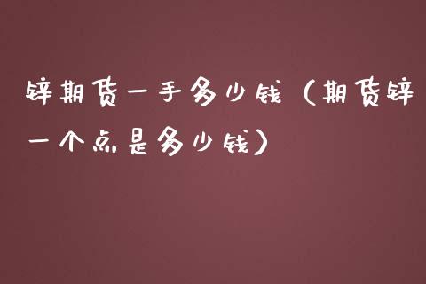 锌期货一手多少钱（期货锌一个点是多少钱）_https://www.gzshoujun.com_内盘期货_第1张