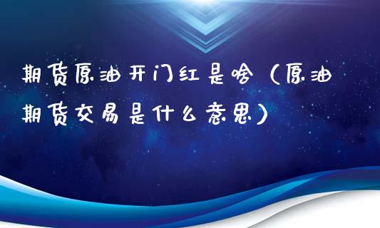 期货原油***是啥（原油期货交易是什么意思）_https://www.gzshoujun.com_期货直播_第1张