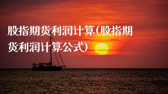 股指期货利润计算(股指期货利润计算公式)_https://www.gzshoujun.com_农产品期货_第1张