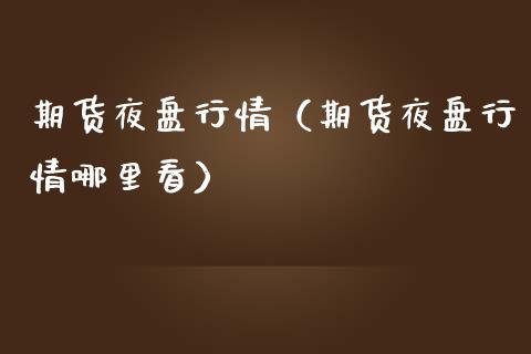 期货夜盘行情（期货夜盘行情哪里看）_https://www.gzshoujun.com_期货行情_第1张
