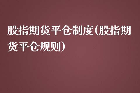 股指期货平仓制度(股指期货平仓规则)_https://www.gzshoujun.com_期货直播_第1张