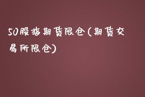 50股指期货限仓(期货交易所限仓)_https://www.gzshoujun.com_期货交易所_第1张