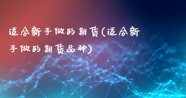 适合新手做的期货(适合新手做的期货品种)_https://www.gzshoujun.com_农产品期货_第1张
