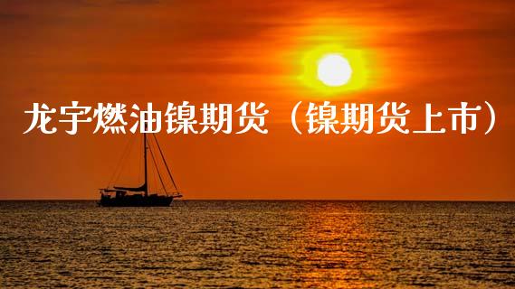 龙宇燃油镍期货（镍期货上市）_https://www.gzshoujun.com_期货开户_第1张