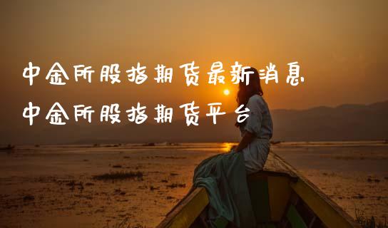 所股指期货最新消息 所股指期货平台_https://www.gzshoujun.com_期货交易所_第1张