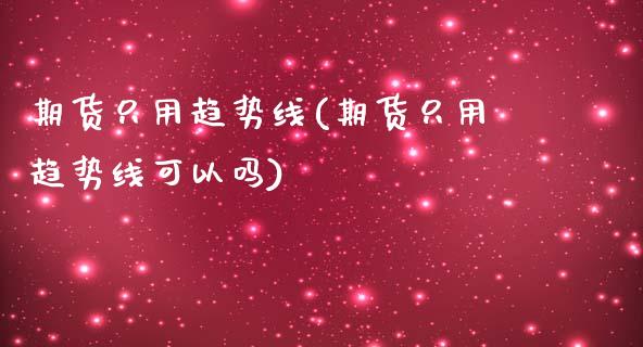 期货只用趋势线(期货只用趋势线可以吗)_https://www.gzshoujun.com_恒生指数_第1张