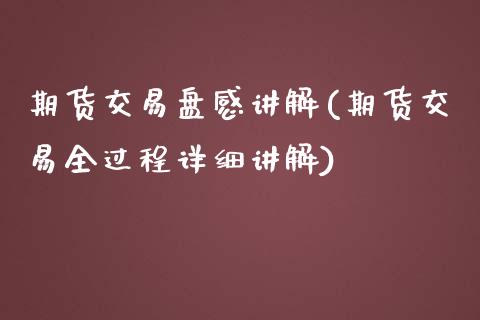 期货交易盘感讲解(期货交易全过程详细讲解)_https://www.gzshoujun.com_期货品种_第1张