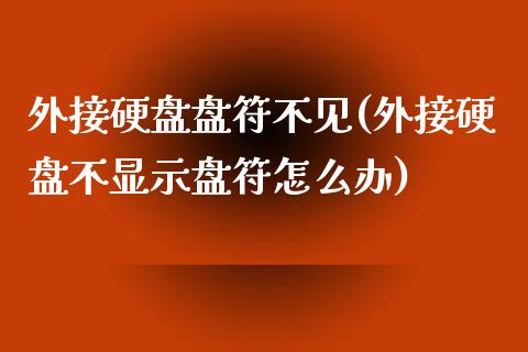 外接硬盘盘符不见(外接硬盘不显示盘符怎么办)_https://www.gzshoujun.com_农产品期货_第1张
