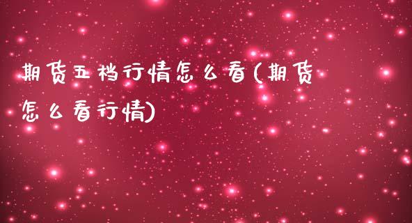 期货五档行情怎么看(期货怎么看行情)_https://www.gzshoujun.com_期货知识_第1张
