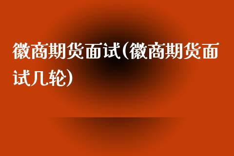 徽商期货面试(徽商期货面试几轮)_https://www.gzshoujun.com_期货行情_第1张