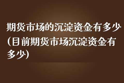 期货市场的沉淀资金有多少(目前期货市场沉淀资金有多少)_https://www.gzshoujun.com_期货品种_第1张