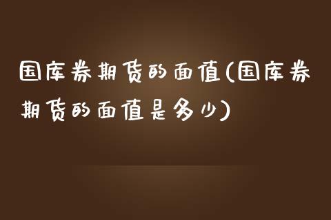 国库券期货的面值(国库券期货的面值是多少)_https://www.gzshoujun.com_农产品期货_第1张