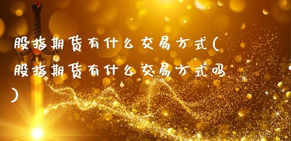 股指期货有什么交易方式(股指期货有什么交易方式吗)_https://www.gzshoujun.com_期货品种_第1张