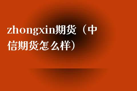 zhongxin期货（中信期货怎么样）_https://www.gzshoujun.com_期货直播_第1张