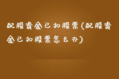 配股资金已扣股票(配股资金已扣股票怎么办)_期货直播_第1张_首骏网 配股资金已扣股票(配股资金已扣股票怎么办)_https://www.gzshoujun.com_期货直播_第1张