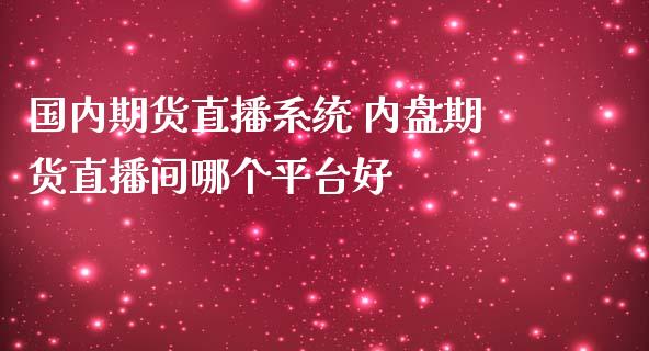 国内期货直播系统 内盘期货直播间哪个平台好_https://www.gzshoujun.com_期货品种_第1张