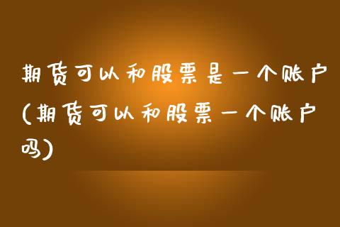 期货可以和股票是一个账户(期货可以和股票一个账户吗)_期货直播_第1张_首骏网 期货可以和股票是一个账户(期货可以和股票一个账户吗)_https://www.gzshoujun.com_期货直播_第1张