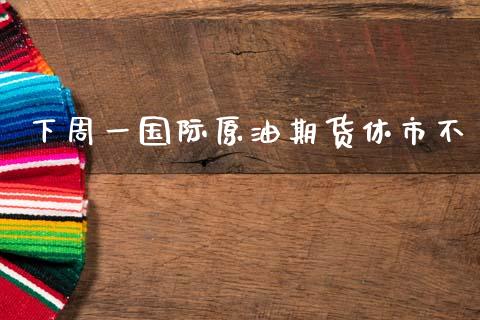 下周一国际原油期货休市不_https://www.gzshoujun.com_农产品期货_第1张