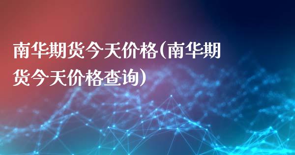 南华期货今天价格(南华期货今天价格查询)_https://www.gzshoujun.com_期货交易所_第1张