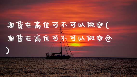 期货在高位可不可以做空(期货在高位可不可以做空仓)_期货交易所_第1张_首骏网 期货在高位可不可以做空(期货在高位可不可以做空仓)_https://www.gzshoujun.com_期货交易所_第1张