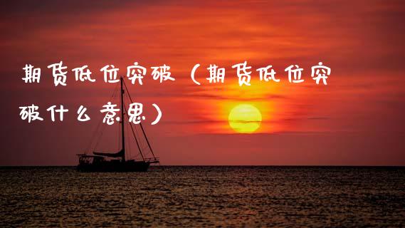期货低位突破（期货低位突破什么意思）_https://www.gzshoujun.com_期货品种_第1张