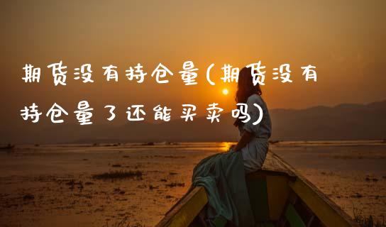 期货没有持仓量(期货没有持仓量了还能买卖吗)_期货品种_第1张_首骏网 期货没有持仓量(期货没有持仓量了还能买卖吗)_https://www.gzshoujun.com_期货品种_第1张