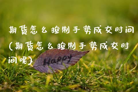 期货怎么控制手势成交时间(期货怎么控制手势成交时间呢)_https://www.gzshoujun.com_期货品种_第1张