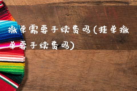 撤单需要手续费吗(挂单撤单要手续费吗)_https://www.gzshoujun.com_恒指期货_第1张