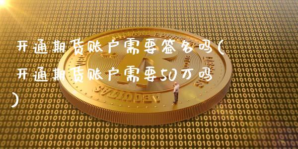 开通期货账户需要签名吗(开通期货账户需要50万吗)_期货交易所_第1张_首骏网 开通期货账户需要签名吗(开通期货账户需要50万吗)_https://www.gzshoujun.com_期货交易所_第1张